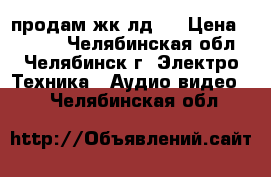 продам жк лд32 › Цена ­ 9 500 - Челябинская обл., Челябинск г. Электро-Техника » Аудио-видео   . Челябинская обл.